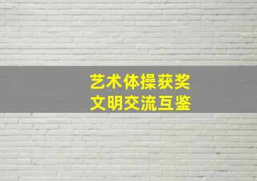 艺术体操获奖 文明交流互鉴